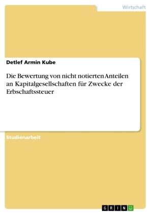 Detlef Armin Kube - Die Bewertung von nicht notierten Anteilen an Kapitalgesellschaften für Zwecke der Erbschaftssteuer