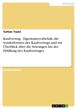 Turhan Yazici - Kaufvertrag  -  Eigentumsvorbehalt, die Sonderformen des Kaufvertrags und ein Überblick über die Störungen bei der Erfüllung des Kaufvertrages