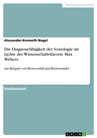 Alexander-Kenneth Nagel - Die Diagnosefähigkeit der Soziologie im Lichte der Wissenschaftstheorie Max Webers