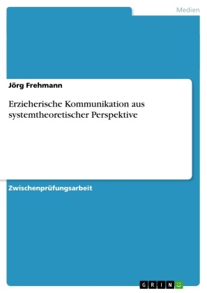 Jörg Frehmann - Erzieherische Kommunikation aus systemtheoretischer Perspektive