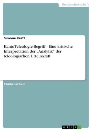 Simone Kraft - Kants Teleologie-Begriff - Eine kritische Interpretation der "Analytik" der teleologischen Urteilskraft
