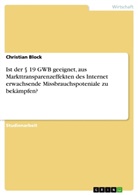 Christian Block - Ist der 19 GWB geeignet, aus Markttransparenzeffekten des Internet erwachsende Missbrauchspoteniale zu bekämpfen?