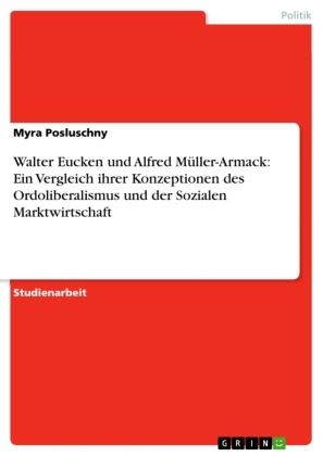 Myra Posluschny - Walter Eucken und Alfred Müller-Armack: Ein Vergleich ihrer Konzeptionen des Ordoliberalismus und der Sozialen Marktwirtschaft