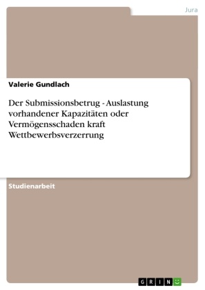 Valerie Gundlach - Der Submissionsbetrug - Auslastung vorhandener Kapazitäten oder Vermögensschaden kraft Wettbewerbsverzerrung