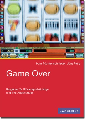 Ilon Füchtenschnieder, Ilona Füchtenschnieder, Füchtenschnieder-Petr, Ilona Füchtenschnieder-Petry, Petry, … - Game Over Ratgeber für Glücksspielsüchtige und ihre Angehörigen