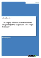 Alena Saucke - The display and function of suburban images in Jeffrey Eugenides' "The Virgin Suicides"