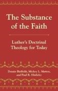 Dennis Bielfeldt, Dennis D. Bielfeldt, Dennis/ Mattox Bielfeldt, Paul R Hinlicky, Paul R. Hinlicky, … - The Substance of the Faith Luther's Doctinal Theology for Today