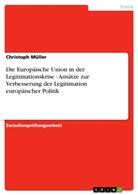 Christoph Müller - Die Europäische Union in der Legitimationskrise - Ansätze zur Verbesserung der Legitimation europäischer Politik