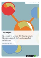 Jörg Wegner - Kooperatives Lernen: Förderung sozialer Kompetenzen als Vorbereitung auf die Arbeitswelt