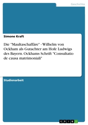 Simone Kraft - Die "Maultaschaffäre" - Wilhelm von Ockham als Gutachter am Hofe Ludwigs des Bayern. Ockhams Schrift "Consultatio de causa matrimoniali"