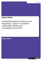 Barbara Müller - Gesundheitspolitik als Diskurs in der Tagespresse - Analyse von Artikeln ausgewählter Themen zur Gesundheitsreform 2003