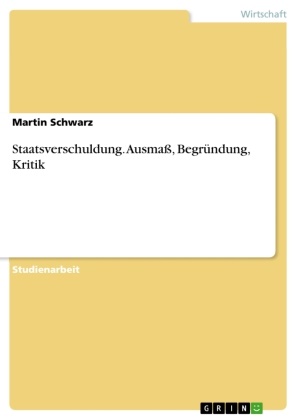 Martin Schwarz - Staatsverschuldung. Ausmaß, Begründung, Kritik