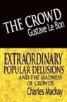Gustave Le Bon, Gustave Lebon, Charles Mackay - The Crowd & Extraordinary Popular Delusions and the Madness of Crowds