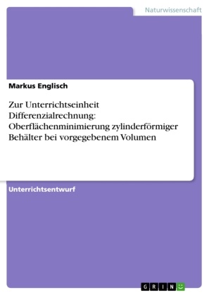 Markus Englisch - Zur Unterrichtseinheit Differenzialrechnung: Oberflächenminimierung zylinderförmiger Behälter bei vorgegebenem Volumen