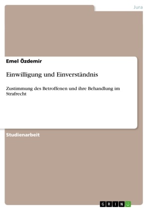 Emel Özdemir - Einwilligung und Einverständnis Zustimmung des Betroffenen und ihre Behandlung im Strafrecht