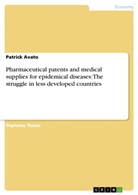 Patrick Avato - Pharmaceutical patents and medical supplies for epidemical diseases: The struggle in less developed countries