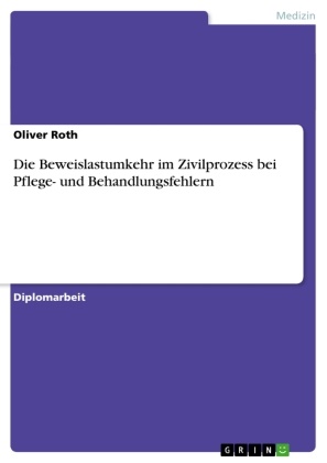 Oliver Roth - Die Beweislastumkehr im Zivilprozess bei Pflege- und Behandlungsfehlern