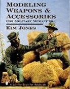 Kim Jones, Kim/ Snyder Jones, Jeffrey B. Snyder - Modeling Weapons & Accessories for Military Miniatures