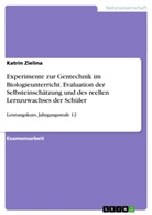 Katrin Zielina - Experimente zur Gentechnik im Biologieunterricht. Evaluation der Selbsteinschätzung und des reellen Lernzuwachses der Schüler