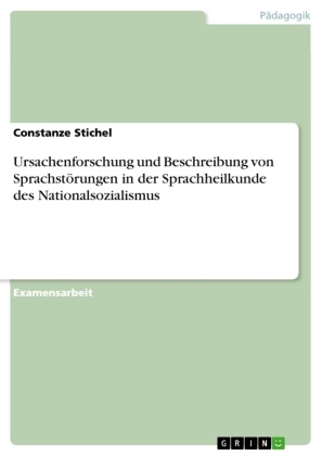 Constanze Stichel - Ursachenforschung und Beschreibung von Sprachstörungen in der Sprachheilkunde des Nationalsozialismus