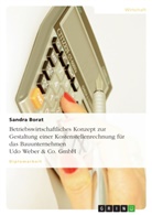 Sandra Borat - Betriebswirtschaftliches Konzept zur Gestaltung einer Kostenstellenrechnung für das Bauunternehmen Udo Weber & Co. GmbH