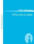 Peter Altenberg - Wie ich es sehe