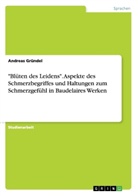 Andreas Gründel - "Blüten des Leidens". Aspekte des Schmerzbegriffes und Haltungen zum Schmerzgefühl in Baudelaires Werken
