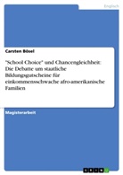 Carsten Bösel - "School Choice" und Chancengleichheit: Die Debatte um staatliche Bildungsgutscheine für einkommensschwache afro-amerikanische Familien