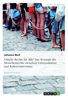 Johanna Wolf - Gleiche Rechte für Alle? Das Konzept der Menschenrechte zwischen Universalismus und Kulturrelativismus