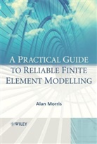 a Morris, Alan Morris, Alan (Cranfield University) Morris, Alan S. Morris, Dr. Alan Morris, Dr. Alan Rahman Morris... - Practical Guide to Reliable Finite Element Modelling