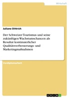 Juliane Dittrich - Der Schweizer Tourismus und seine zukünftigen Wachstumschancen als Resultat kontinuierlicher Qualitätsverbesserungs- und Marketingmaßnahmen
