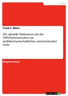 Frank F Maier, Frank F. Maier - Die aktuelle Diskussion um das NPD-Parteienverbot aus politikwissenschaftlicher und juristischer Sicht