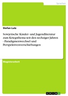 Stefan Lutz - Sowjetische Kinder- und Jugendliteratur zum Kriegsthema seit den sechziger Jahren - Paradigmenwechsel und Perspektivenverschiebungen
