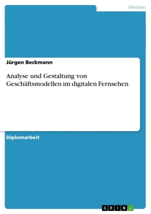 Jürgen Beckmann - Analyse und Gestaltung von Geschäftsmodellen im digitalen Fernsehen
