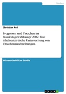 Christian Rell - Prognosen und Ursachen im Bundestagswahlkampf 2002. Eine inhaltsanalytische Untersuchung von Ursachenzuschreibungen.