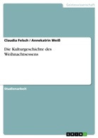 Claudi Felsch, Claudia Felsch, Annekatri Weiss, Annekatrin Weiß - Die Kulturgeschichte des Weihnachtsessens