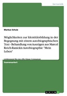 Markus Schulz - M&ouml;glichkeiten zur Identit&auml;tsbildung in der Begegnung mit einem autobiographischen Text - Behandlung von Ausz&uuml;gen aus Marcel Reich-Ranickis Autobiographie "Mein Leben"