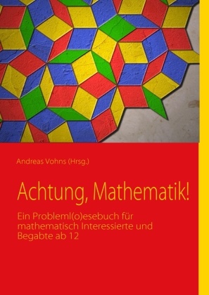 Sara Debus, Sarah Debus, Theo Overhagen, Andrea Vohns, Andreas Vohns, Andrea Vohns... - Achtung, Mathematik! - Ein Probleml(o)esebuch für mathematisch Interessierte und Begabte ab 12