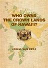 Jon M van Dyke, Jon M. Van Dyke, Jon M.Van Dyke, Jon M. Van Dyke - Who Owns the Crown Lands of Hawai'i?