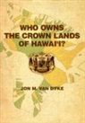 Jon M van Dyke, Jon M. Van Dyke, Jon M.Van Dyke, Jon M. Van Dyke - Who Owns the Crown Lands of Hawai'i?