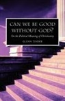 Glenn Tinder - Can We Be Good Without God? on the Political Meaning of Christianity