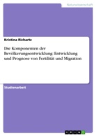 Kristina Richartz - Die Komponenten der Bevölkerungsentwicklung: Entwicklung und Prognose von Fertilität und Migration