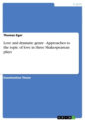 Thomas Eger - Love and dramatic genre - Approaches to the topic of love in three Shakespearean plays