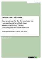 Björn Hidde, Christia Lang, Christian Lang - Didaktische Modelle in Theorie und Praxis. Eine Ableitung für die Berufsschule aus einem didaktischen Modell der wissenschaftlichen Theorie am Beispiel des handlungsorientierten Unterrichts