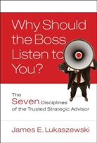 James E Lukaszewski, James E. Lukaszewski, Lukaszewski James E. - Why Should the Boss Listen to You?