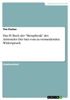 Tim Fischer - Das IV. Buch der "Metaphysik" des Aristoteles: Der Satz vom zu vermeidenden Widerspruch