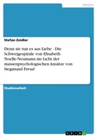 Stefan Zeidler - Denn sie tun es aus Liebe - Die Schweigespirale von Elisabeth Noelle-Neumann im Licht der massenpsychologischen Ansätze von Siegmund Freud
