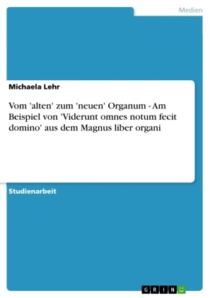 Michaela Lehr - Vom 'alten' zum 'neuen' Organum - Am Beispiel von 'Viderunt omnes notum fecit domino' aus dem Magnus liber organi