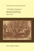 Wayne Thorpe - `The Workers Themselves'. Syndicalism and International Labour: the Origins of the International Working Men's Association, 1913-1923