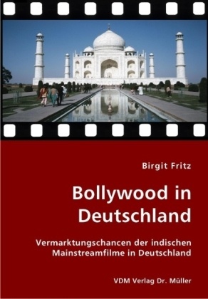 Birgit Fritz - Bollywood in Deutschland Vermarktungschancen der indischen Mainstreamfilme in Deutschland